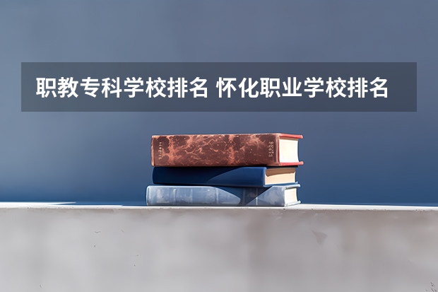 职教专科学校排名 怀化职业学校排名前十名学校