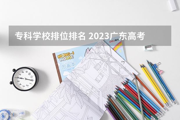 专科学校排位排名 2023广东高考专科录取时间