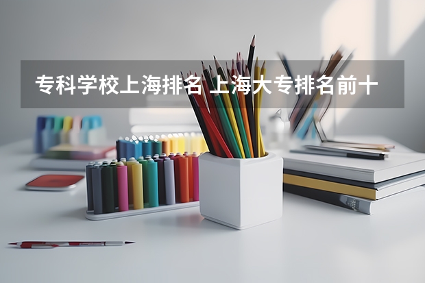 专科学校上海排名 上海大专排名前十名学校