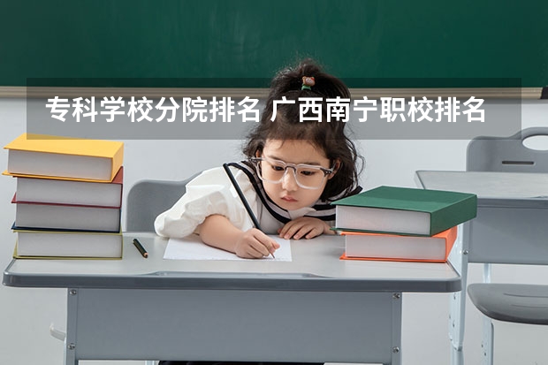 专科学校分院排名 广西南宁职校排名前十名学校