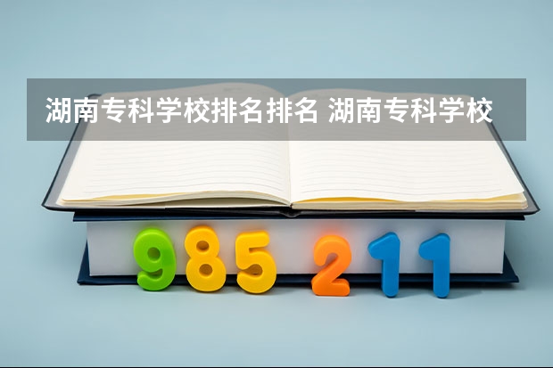 湖南专科学校排名排名 湖南专科学校排名