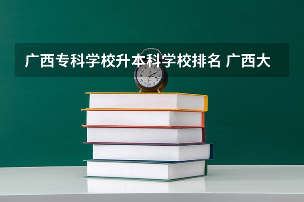 广西专科学校升本科学校排名 广西大专排名前十名学校