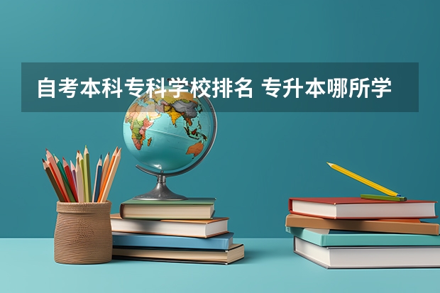 自考本科专科学校排名 专升本哪所学校比较好