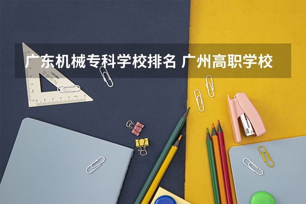 广东机械专科学校排名 广州高职学校排名榜