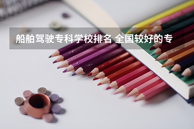 船舶驾驶专科学校排名 全国较好的专科学校排名