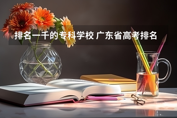 排名一千的专科学校 广东省高考排名1000能上什么学校