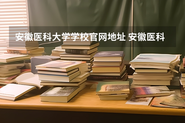 安徽医科大学学校官网地址 安徽医科大学介绍