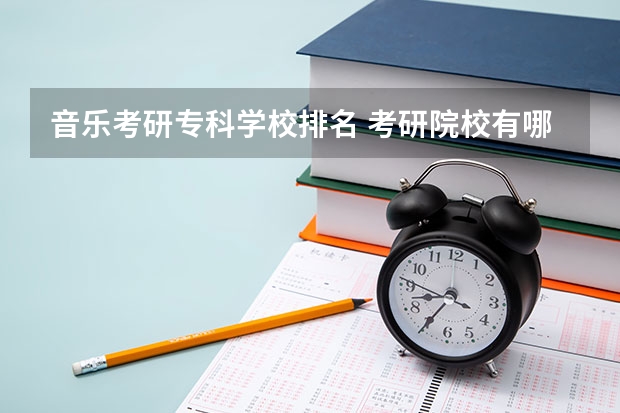 音乐考研专科学校排名 考研院校有哪些黑名单或者性价比超低的院校？