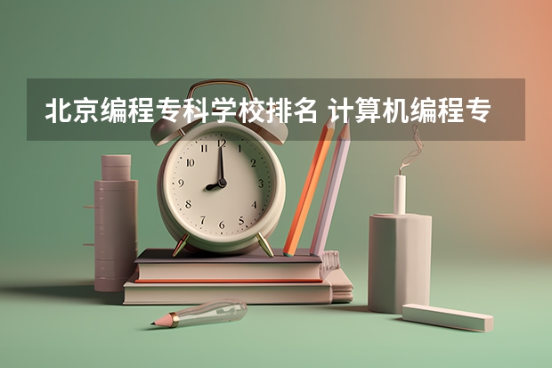 北京编程专科学校排名 计算机编程专业哪个学校好