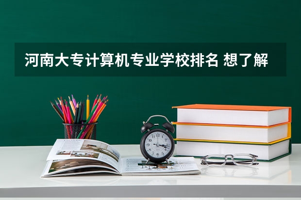 河南大专计算机专业学校排名 想了解计算机科学与技术专业的高校排名 国内顶尖计算机大学排名