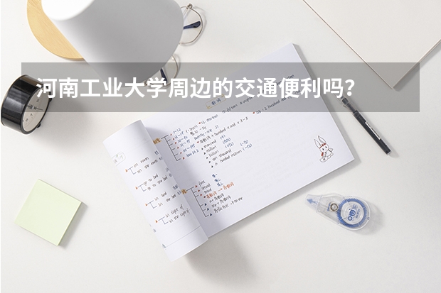 河南工业大学周边的交通便利吗？