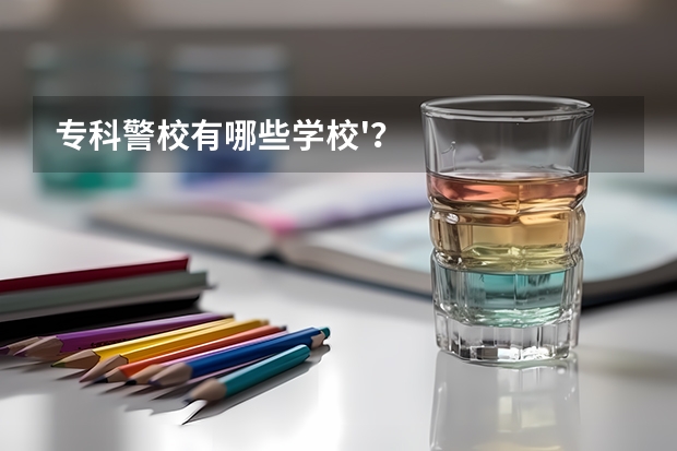 专科警校有哪些学校'？