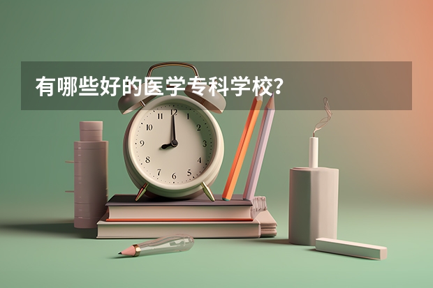 有哪些好的医学专科学校？