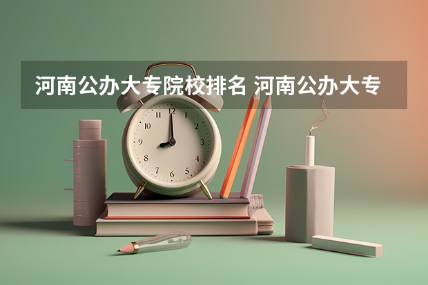 河南公办大专院校排名 河南公办大专前十名 河南省最好的专科学校的排名