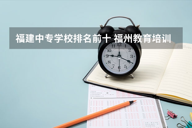 福建中专学校排名前十 福州教育培训机构排名前十 实力强的辅导机构推荐 福州美术学院分数线