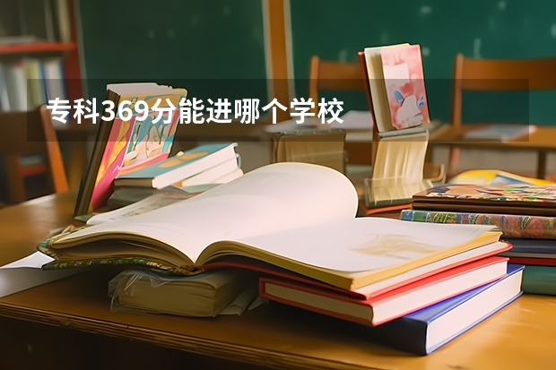 专科369分能进哪个学校