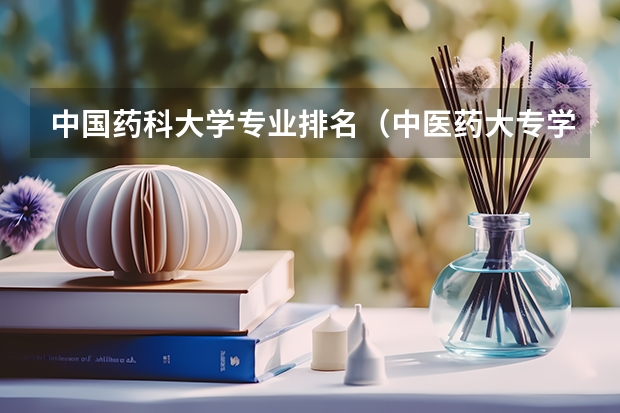 中国药科大学专业排名（中医药大专学校排名）