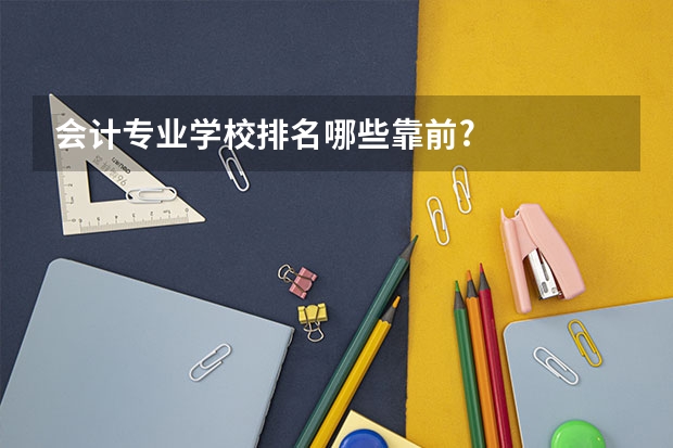 会计专业学校排名哪些靠前?