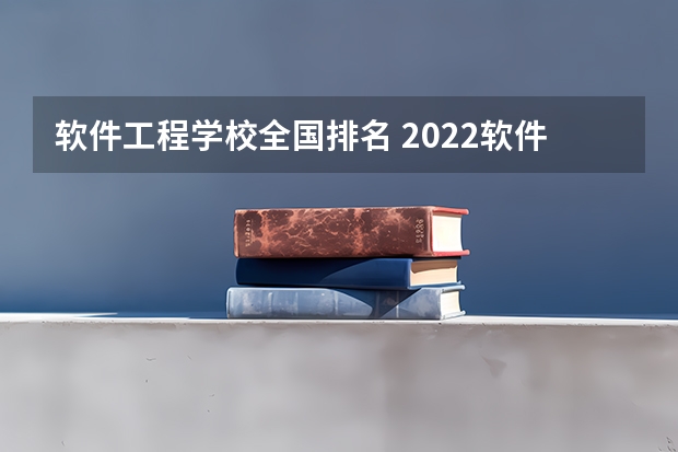 软件工程学校全国排名 2022软件工程学校排名 国内大专排名前十位的院校