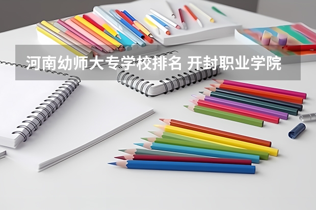 河南幼师大专学校排名 开封职业学院排名 河南大专公办学校排名分数线