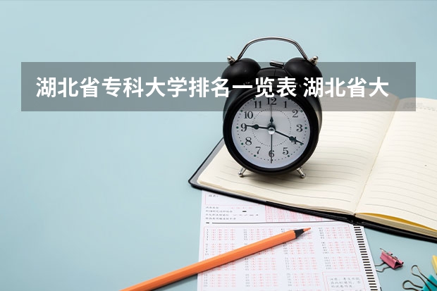 湖北省专科大学排名一览表 湖北省大专院校排名最新 湖北省内专科院校排名