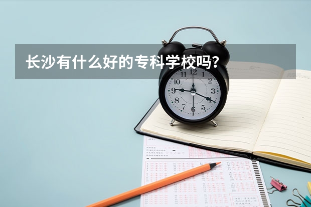 长沙有什么好的专科学校吗？