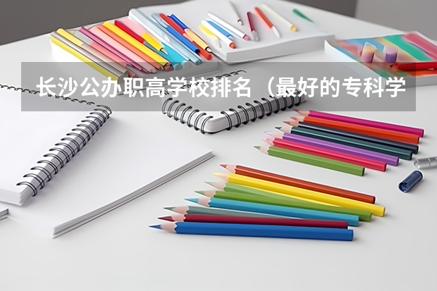 长沙公办职高学校排名（最好的专科学校排名公办）