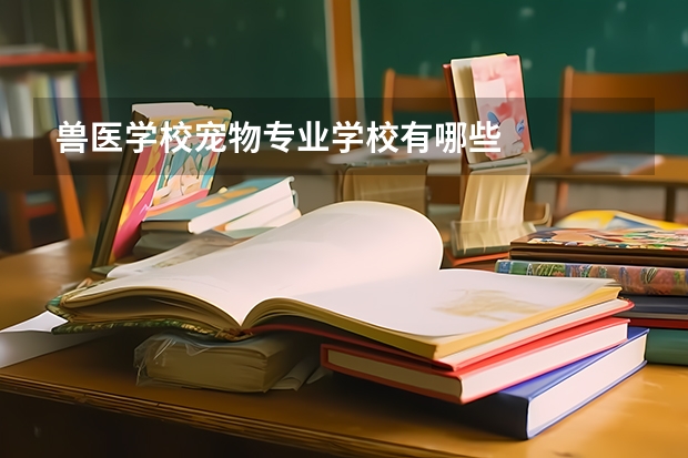 兽医学校宠物专业学校有哪些