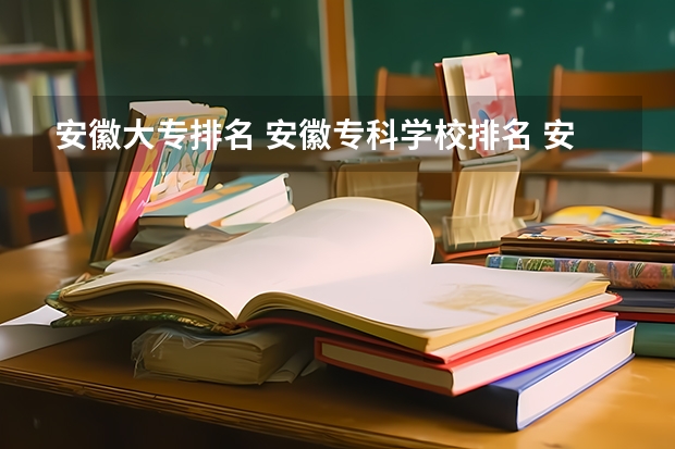 安徽大专排名 安徽专科学校排名 安徽省专科排名