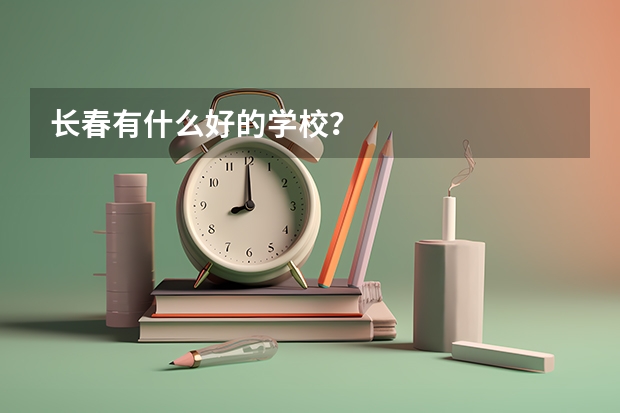 长春有什么好的学校？