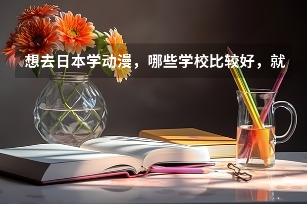 想去日本学动漫，哪些学校比较好，就业比较好？