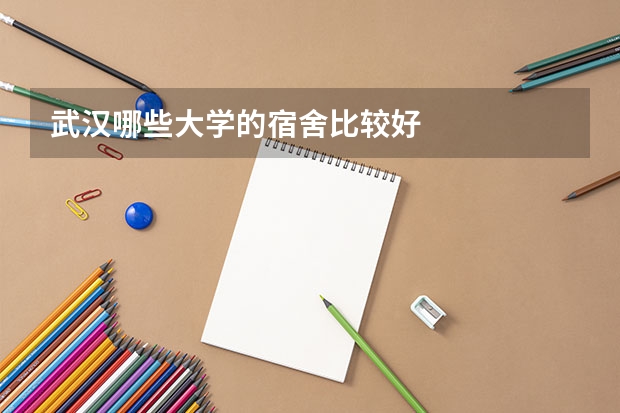 武汉哪些大学的宿舍比较好