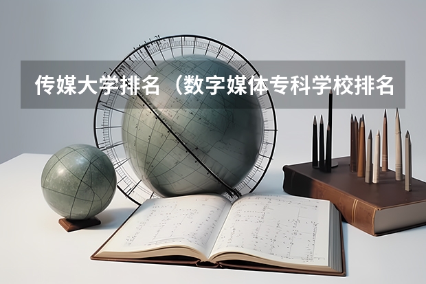 传媒大学排名（数字媒体专科学校排名）