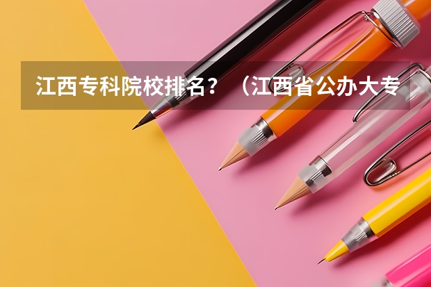 江西专科院校排名？（江西省公办大专学院排名）