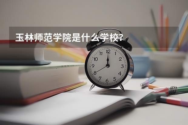 玉林师范学院是什么学校？