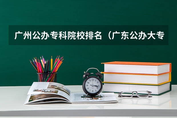 广州公办专科院校排名（广东公办大专大学排名）