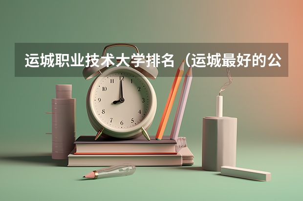 运城职业技术大学排名（运城最好的公办大专学校）