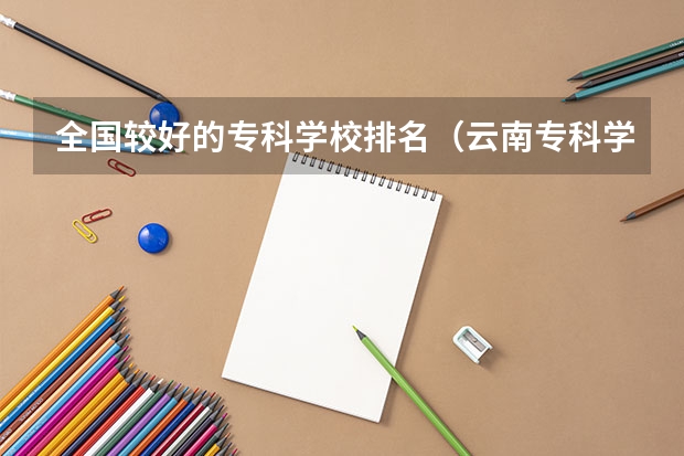 全国较好的专科学校排名（云南专科学校排行榜前十）