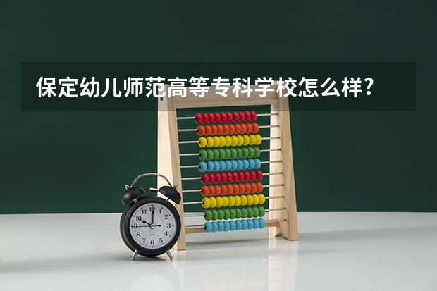 保定幼儿师范高等专科学校怎么样?