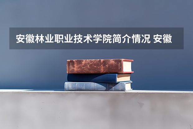 安徽林业职业技术学院简介情况 安徽林业职业技术学院校园环境好不好