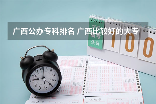 广西公办专科排名 广西比较好的大专学校排名 广西大专排名前十名学校