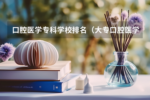 口腔医学专科学校排名（大专口腔医学专业学校排名）