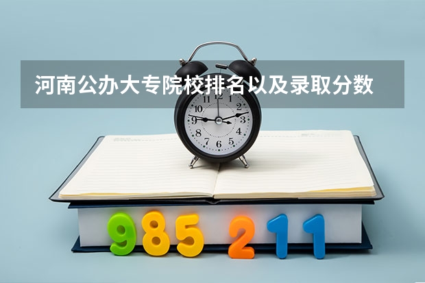 河南公办大专院校排名以及录取分数 河南公办最好的大专 河南最好的公办大专学校排名