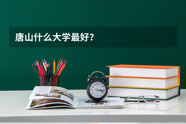 唐山什么大学最好？