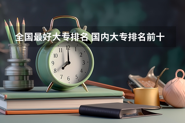 全国最好大专排名 国内大专排名前十位的院校 国内大专排名