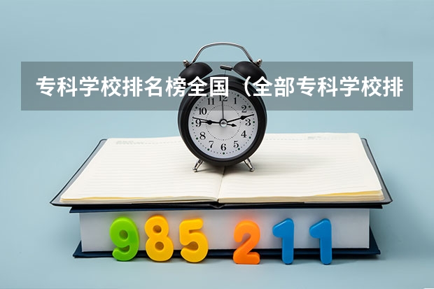 专科学校排名榜全国（全部专科学校排名和分数）