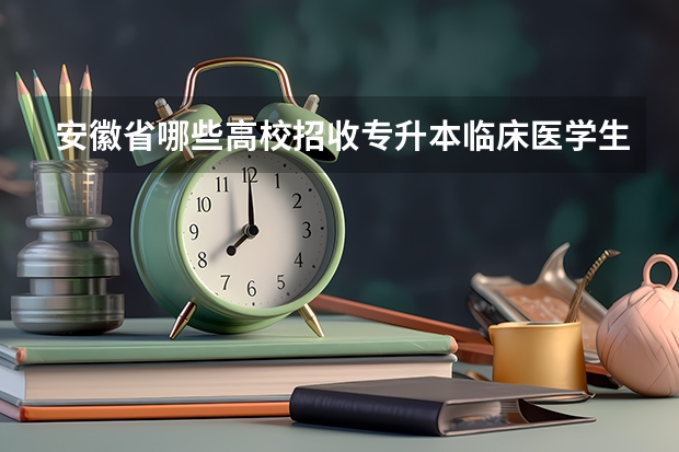 安徽省哪些高校招收专升本临床医学生？