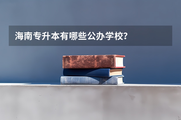 海南专升本有哪些公办学校？