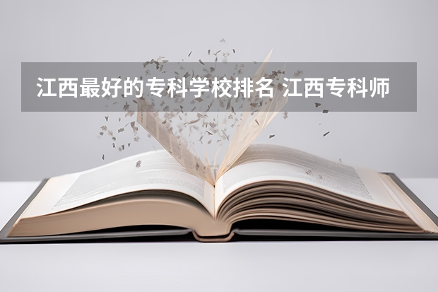 江西最好的专科学校排名 江西专科师范类学校排名及分数线 江西省的专科学校排名