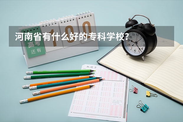 河南省有什么好的专科学校？